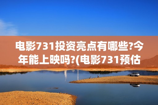 电影731投资亮点有哪些?今年能上映吗?(电影731预估票房)