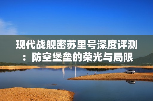 现代战舰密苏里号深度评测：防空堡垒的荣光与局限