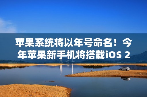 苹果系统将以年号命名！今年苹果新手机将搭载iOS 26