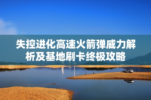 失控进化高速火箭弹威力解析及基地刷卡终极攻略