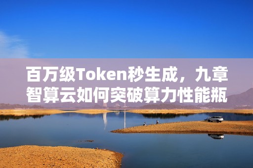 百万级Token秒生成，九章智算云如何突破算力性能瓶颈？