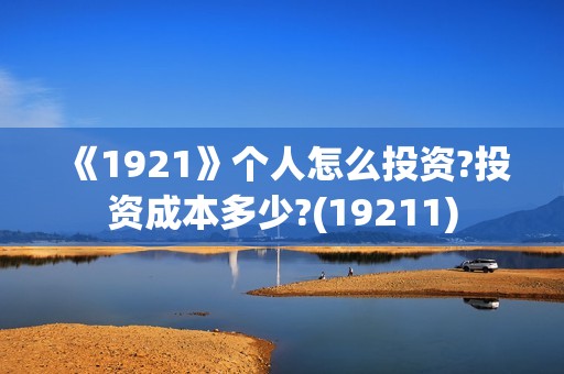 《1921》个人怎么投资?投资成本多少?(19211)