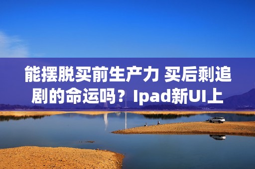 能摆脱买前生产力 买后剩追剧的命运吗？Ipad新UI上线