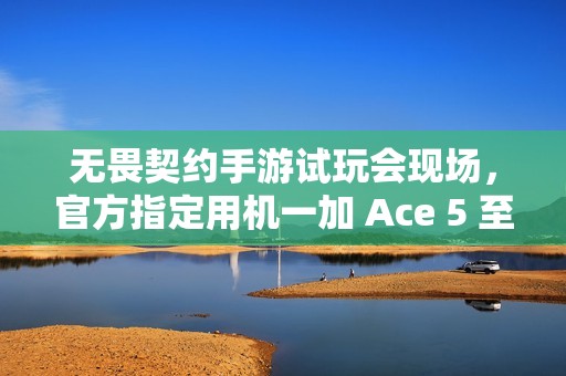 无畏契约手游试玩会现场，官方指定用机一加 Ace 5 至尊版出镜