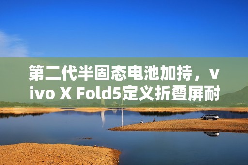 第二代半固态电池加持，vivo X Fold5定义折叠屏耐寒极限？