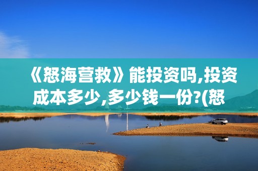 《怒海营救》能投资吗,投资成本多少,多少钱一份?(怒海营救什么时候开机)