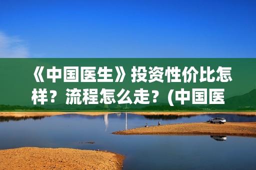 《中国医生》投资性价比怎样？流程怎么走？(中国医生,预告)