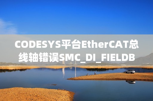 CODESYS平台EtherCAT总线轴错误SMC_DI_FIELDBUS_LOST_SYNCRONICITY如何解决？