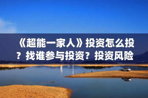 《超能一家人》投资怎么投？找谁参与投资？投资风险大不大？(超能一家人演员表)