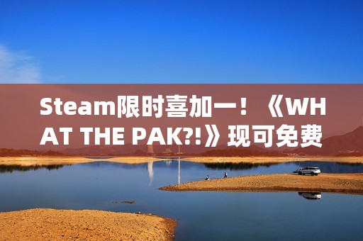 Steam限时喜加一！《WHAT THE PAK?!》现可免费领取