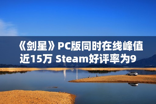 《剑星》PC版同时在线峰值近15万 Steam好评率为95%