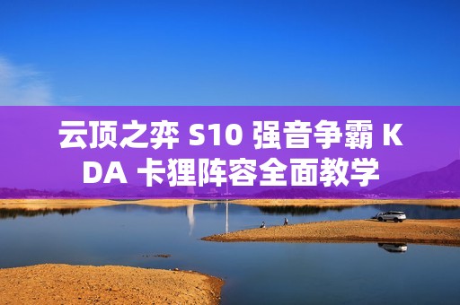 云顶之弈 S10 强音争霸 KDA 卡狸阵容全面教学