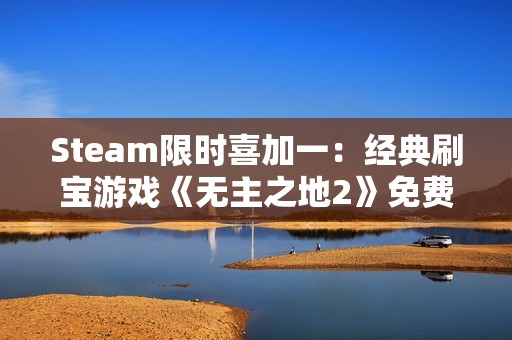 Steam限时喜加一：经典刷宝游戏《无主之地2》免费领取