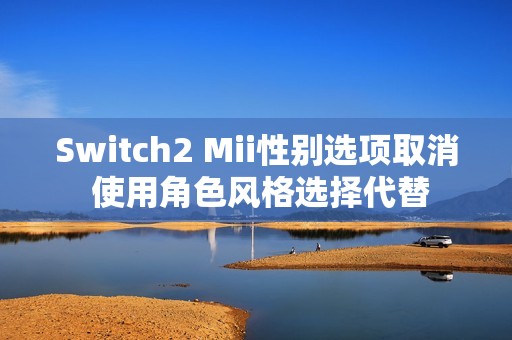 Switch2 Mii性别选项取消 使用角色风格选择代替