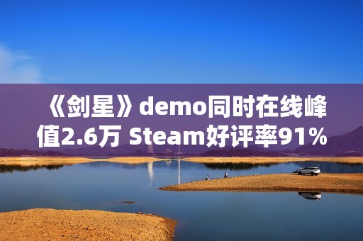 《剑星》demo同时在线峰值2.6万 Steam好评率91%