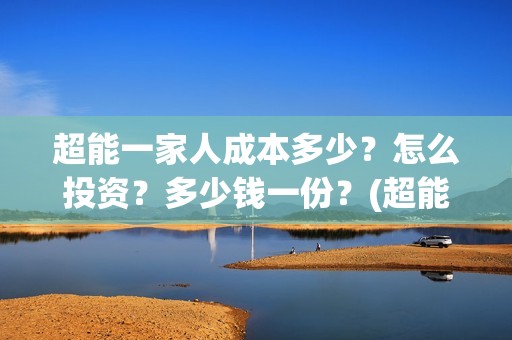 超能一家人成本多少？怎么投资？多少钱一份？(超能一家人成本多少钱)