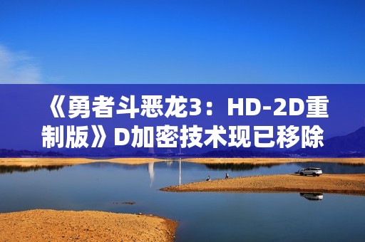 《勇者斗恶龙3：HD-2D重制版》D加密技术现已移除