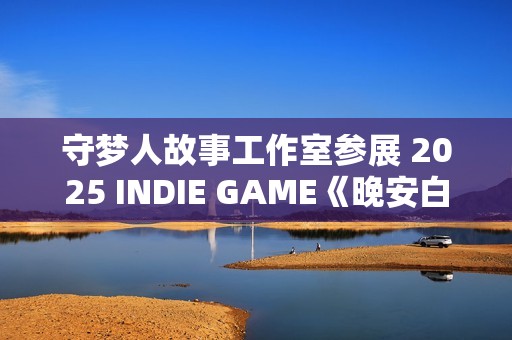 守梦人故事工作室参展 2025 INDIE GAME《晚安白雪》游戏项目发布：打造治愈系叙事游戏新体验