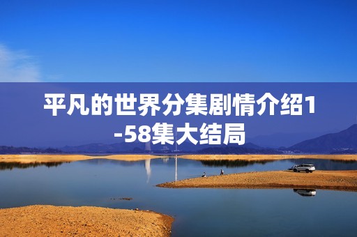 平凡的世界分集剧情介绍1-58集大结局