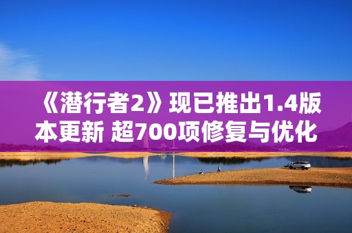 《潜行者2》现已推出1.4版本更新 超700项修复与优化