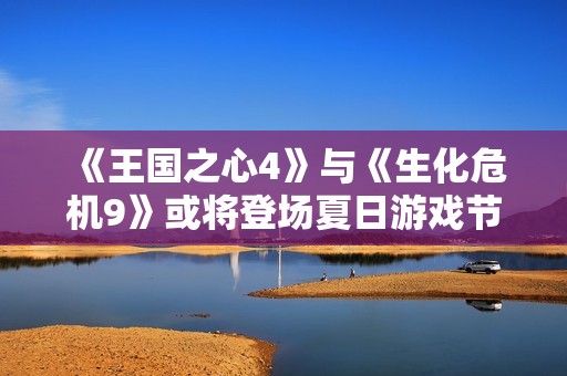 《王国之心4》与《生化危机9》或将登场夏日游戏节