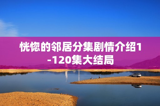 恍惚的邻居分集剧情介绍1-120集大结局