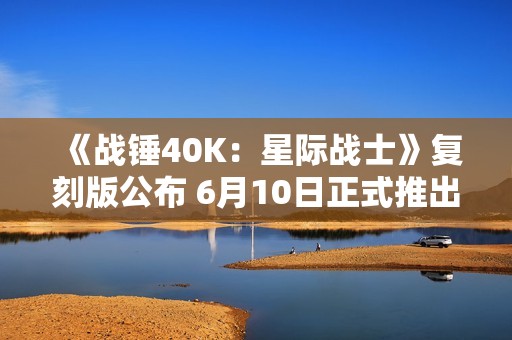 《战锤40K：星际战士》复刻版公布 6月10日正式推出