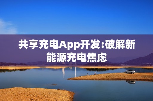 共享充电App开发:破解新能源充电焦虑