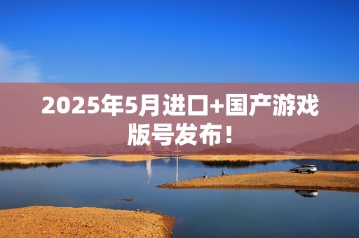 2025年5月进口+国产游戏版号发布！