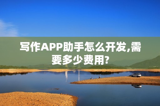 写作APP助手怎么开发,需要多少费用?