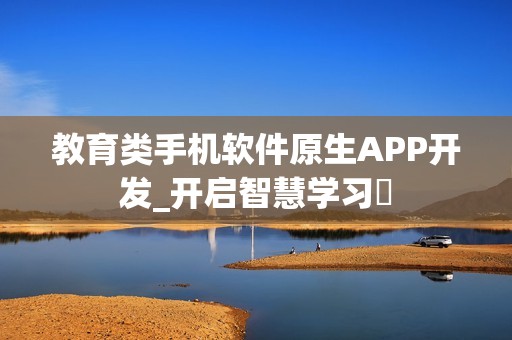 教育类手机软件原生APP开发_开启智慧学习‌
