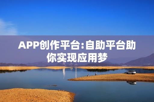 APP创作平台:自助平台助你实现应用梦