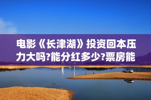 电影《长津湖》投资回本压力大吗?能分红多少?票房能超越战狼2吗？(电影长津湖免费观看完整版高清)