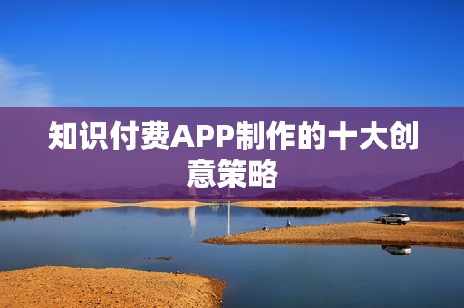 知识付费APP制作的十大创意策略