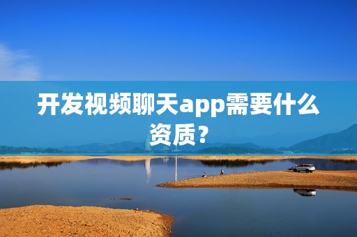 开发视频聊天app需要什么资质？