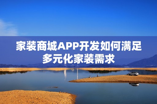 家装商城APP开发如何满足多元化家装需求