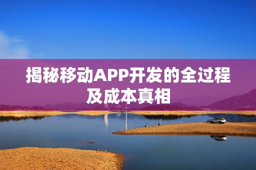 揭秘移动APP开发的全过程及成本真相
