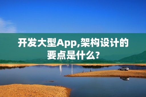 开发大型App,架构设计的要点是什么?