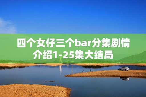四个女仔三个bar分集剧情介绍1-25集大结局