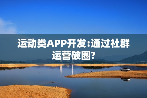 运动类APP开发:通过社群运营破圈?