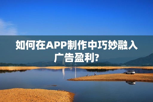 如何在APP制作中巧妙融入广告盈利?