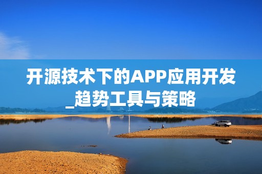 开源技术下的APP应用开发_趋势工具与策略