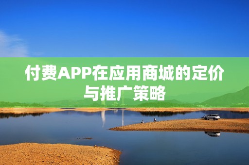 付费APP在应用商城的定价与推广策略