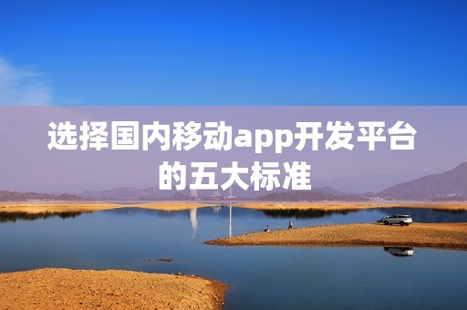 选择国内移动app开发平台的五大标准