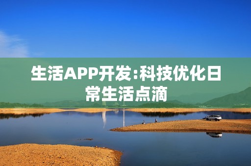 生活APP开发:科技优化日常生活点滴