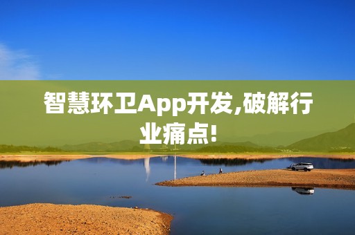 智慧环卫App开发,破解行业痛点!