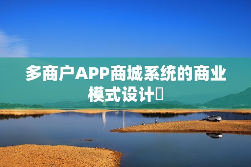多商户APP商城系统的商业模式设计‌