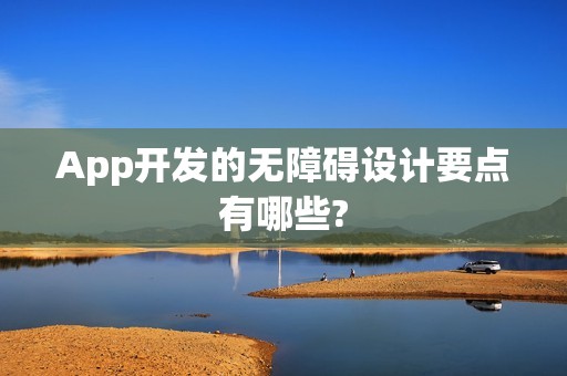 App开发的无障碍设计要点有哪些?