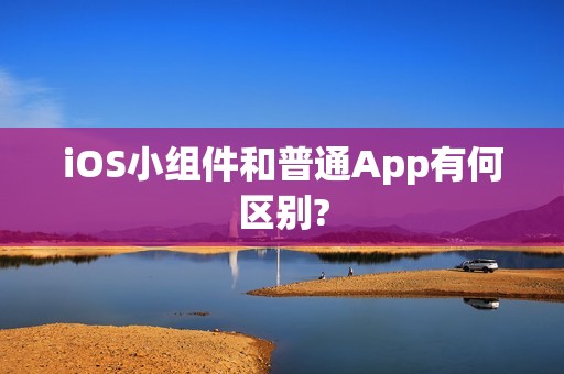 iOS小组件和普通App有何区别?