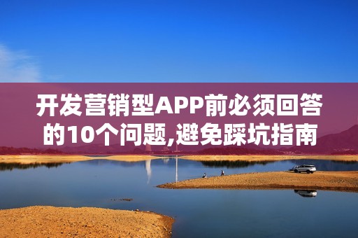开发营销型APP前必须回答的10个问题,避免踩坑指南